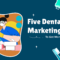 5 Dental Marketing Ideas To Get New Patients Fast